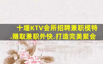 十堰KTV会所招聘兼职模特.赚取兼职外快.打造完美聚会
